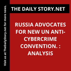 Russia advocates for new UN anti-cybercrime convention. : Analysis