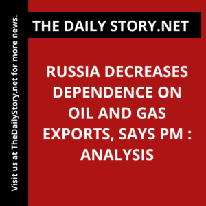 Russia decreases dependence on oil and gas exports, says PM : Analysis