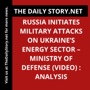 Russia initiates military attacks on Ukraine’s energy sector – Ministry of Defense (VIDEO) : Analysis