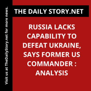 Russia lacks capability to defeat Ukraine, says former US commander : Analysis
