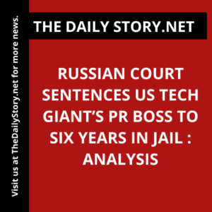 Russian Court Sentences US Tech Giant’s PR Boss to Six Years in Jail : Analysis