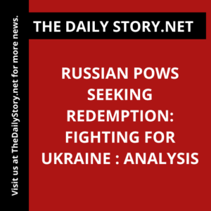 Russian POWs Seeking Redemption: Fighting for Ukraine : Analysis