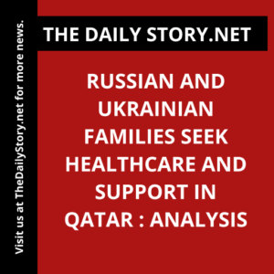 Russian and Ukrainian families seek healthcare and support in Qatar : Analysis