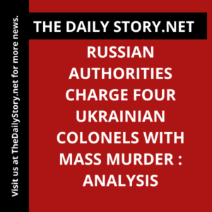 Russian authorities charge four Ukrainian colonels with mass murder : Analysis