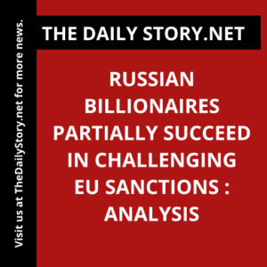 Russian billionaires partially succeed in challenging EU sanctions : Analysis