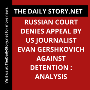 Russian court denies appeal by US journalist Evan Gershkovich against detention : Analysis