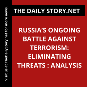 Russia’s Ongoing Battle Against Terrorism: Eliminating Threats : Analysis