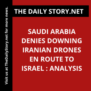 Saudi Arabia denies downing Iranian drones en route to Israel : Analysis