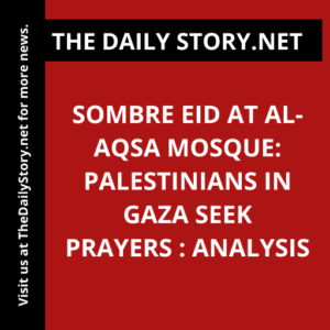 Sombre Eid at Al-Aqsa Mosque: Palestinians in Gaza Seek Prayers : Analysis