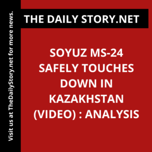 Soyuz MS-24 Safely Touches Down in Kazakhstan (VIDEO) : Analysis