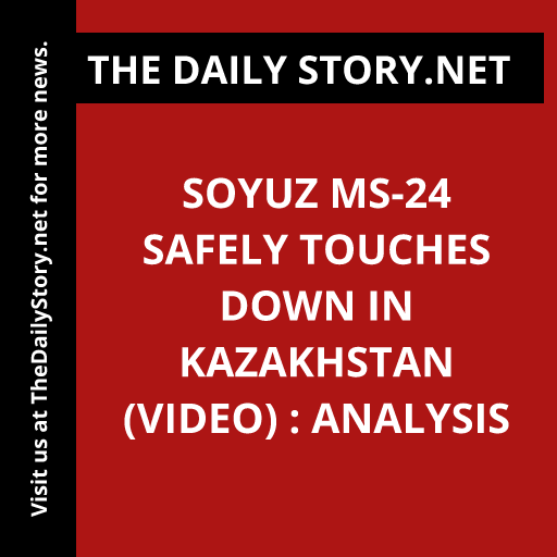 Soyuz MS-24 Safely Touches Down in Kazakhstan (VIDEO) : Analysis