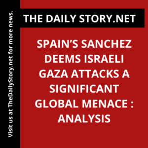 Spain’s Sanchez deems Israeli Gaza attacks a significant global menace : Analysis