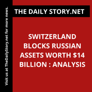 Switzerland Blocks Russian Assets Worth $14 Billion : Analysis