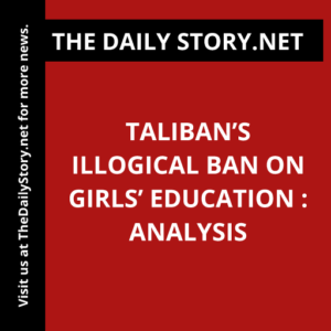 Taliban’s Illogical Ban on Girls’ Education : Analysis