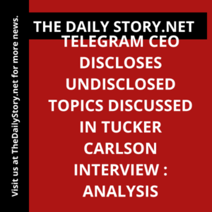 Telegram CEO Discloses Undisclosed Topics Discussed in Tucker Carlson Interview : Analysis