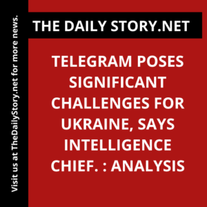 Telegram poses significant challenges for Ukraine, says intelligence chief. : Analysis