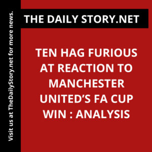 Ten Hag furious at reaction to Manchester United’s FA Cup win : Analysis