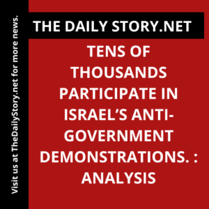 Tens of thousands participate in Israel’s anti-government demonstrations. : Analysis