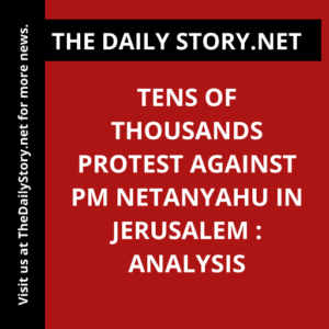 Tens of thousands protest against PM Netanyahu in Jerusalem : Analysis