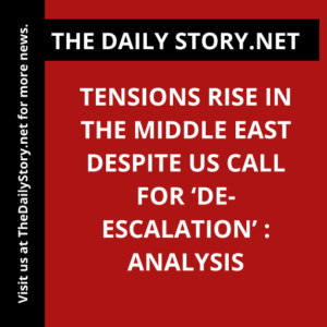 Tensions Rise in the Middle East despite US Call for ‘De-escalation’ : Analysis