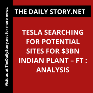 Tesla searching for potential sites for $3bn Indian plant – FT : Analysis
