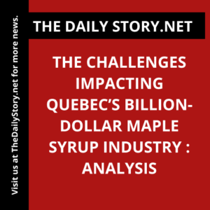 The Challenges Impacting Quebec’s Billion-Dollar Maple Syrup Industry : Analysis