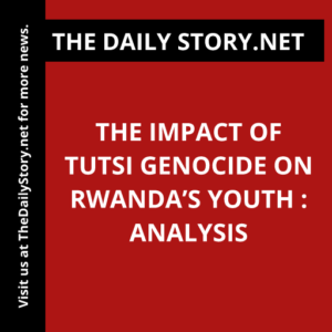 The Impact of Tutsi Genocide on Rwanda’s Youth : Analysis