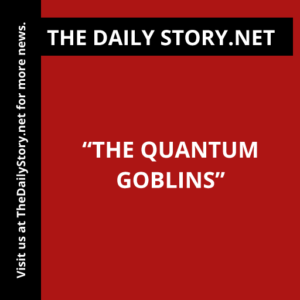 “The Quantum Goblins”