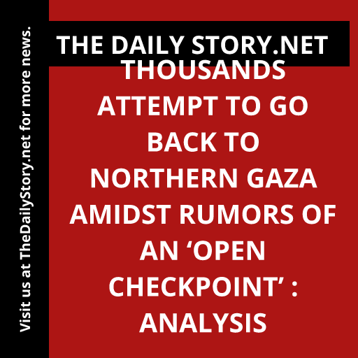 Thousands attempt to go back to northern Gaza amidst rumors of an ‘open checkpoint’ : Analysis
