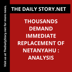 Thousands demand immediate replacement of Netanyahu : Analysis