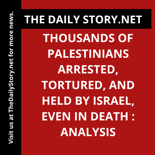 Thousands of Palestinians Arrested, Tortured, and Held by Israel, Even in Death : Analysis