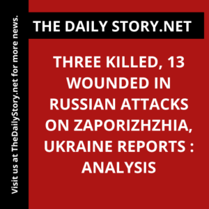 Three Killed, 13 Wounded in Russian Attacks on Zaporizhzhia, Ukraine Reports : Analysis