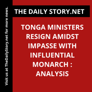 Tonga ministers resign amidst impasse with influential monarch : Analysis