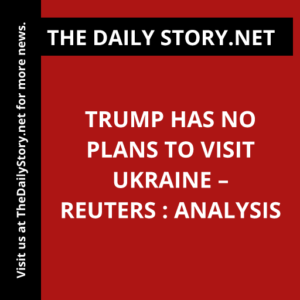 Trump has no plans to visit Ukraine – Reuters : Analysis