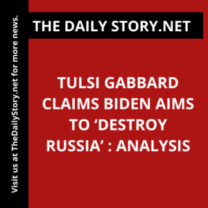 Tulsi Gabbard Claims Biden Aims to ‘Destroy Russia’ : Analysis