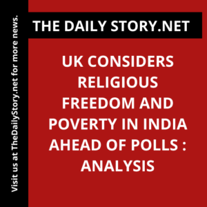 UK Considers Religious Freedom and Poverty in India Ahead of Polls : Analysis