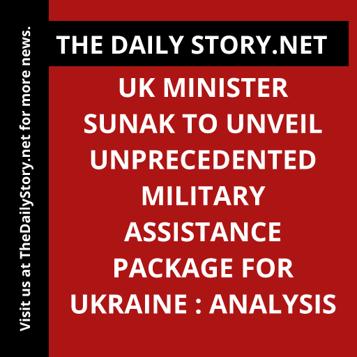 UK Minister Sunak to Unveil Unprecedented Military Assistance Package for Ukraine : Analysis