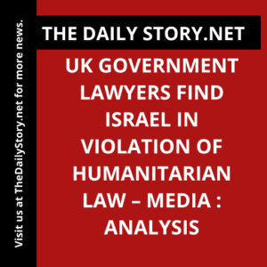 UK government lawyers find Israel in violation of humanitarian law – media : Analysis