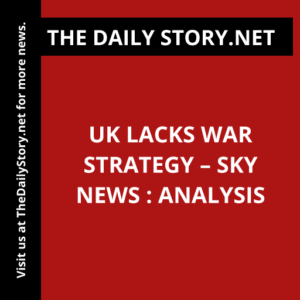 UK lacks war strategy – Sky News : Analysis