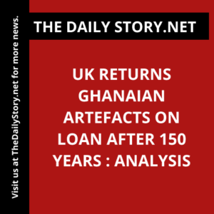 UK returns Ghanaian artefacts on loan after 150 years : Analysis