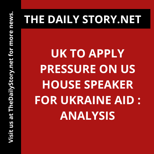 UK to apply pressure on US House speaker for Ukraine aid : Analysis