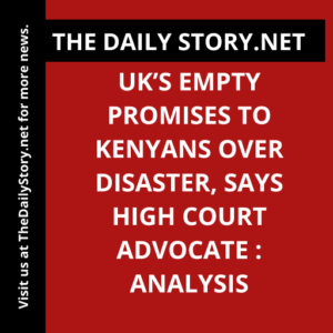 UK’s Empty Promises to Kenyans over Disaster, Says High Court Advocate : Analysis
