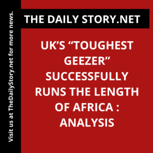 UK’s “Toughest Geezer” successfully runs the length of Africa : Analysis