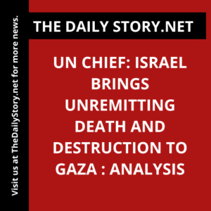 UN Chief: Israel Brings Unremitting Death and Destruction to Gaza : Analysis