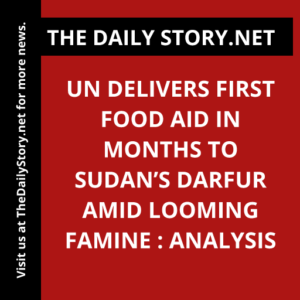 UN delivers first food aid in months to Sudan’s Darfur amid looming famine : Analysis