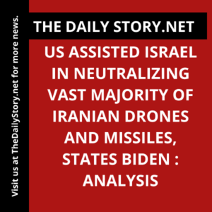 US Assisted Israel in Neutralizing Vast Majority of Iranian Drones and Missiles, States Biden : Analysis