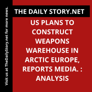 US Plans to Construct Weapons Warehouse in Arctic Europe, Reports Media. : Analysis