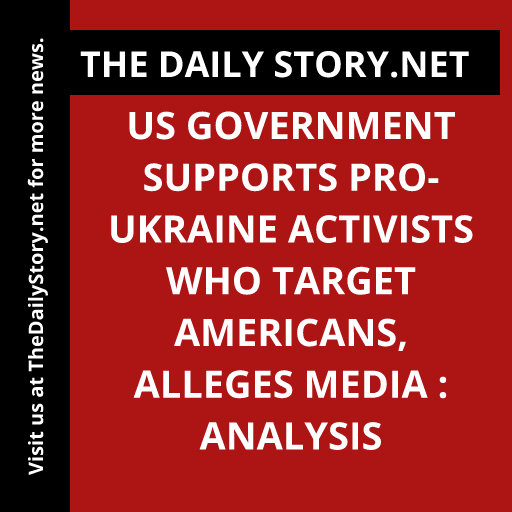 US government supports pro-Ukraine activists who target Americans, alleges media : Analysis