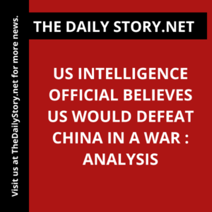 US intelligence official believes US would defeat China in a war : Analysis
