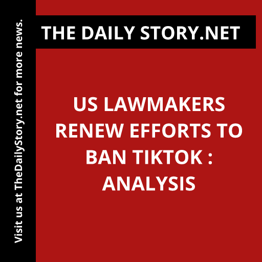 US lawmakers renew efforts to ban TikTok : Analysis